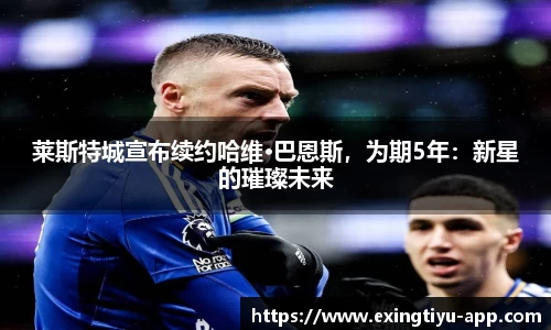 莱斯特城宣布续约哈维·巴恩斯，为期5年：新星的璀璨未来